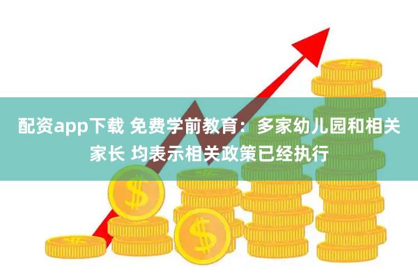 配资app下载 免费学前教育：多家幼儿园和相关家长 均表示相关政策已经执行