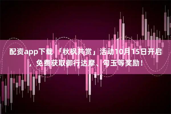 配资app下载 「秋枫共赏」活动10月15日开启，免费获取御行达摩、勾玉等奖励！