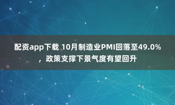 配资app下载 10月制造业PMI回落至49.0%，政策支撑下景气度有望回升