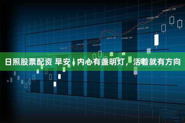 日照股票配资 早安 | 内心有盏明灯，活着就有方向