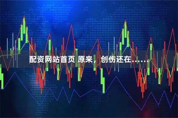 配资网站首页 原来，创伤还在……