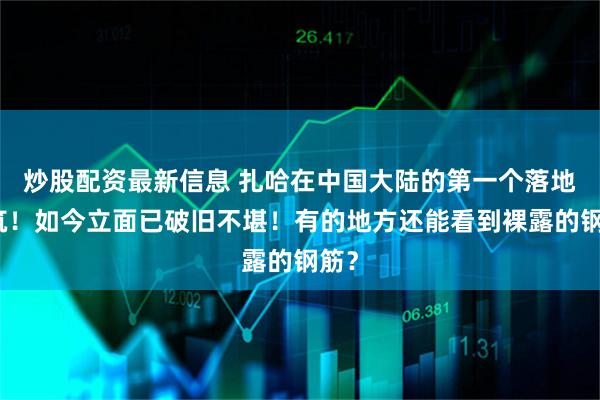 炒股配资最新信息 扎哈在中国大陆的第一个落地建筑！如今立面已破旧不堪！有的地方还能看到裸露的钢筋？