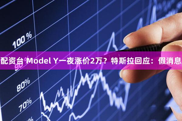 配资台 Model Y一夜涨价2万？特斯拉回应：假消息
