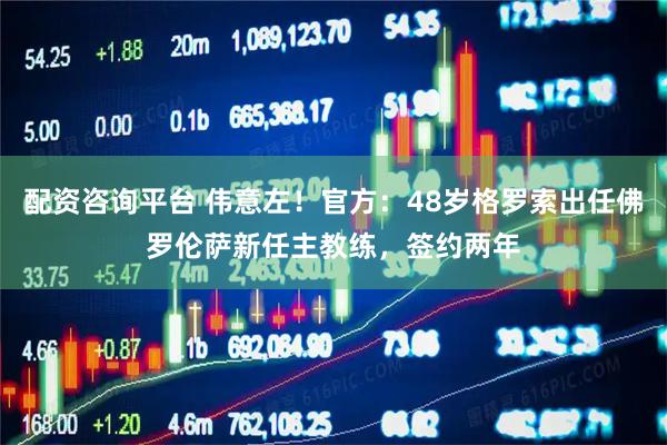 配资咨询平台 伟意左！官方：48岁格罗索出任佛罗伦萨新任主教练，签约两年